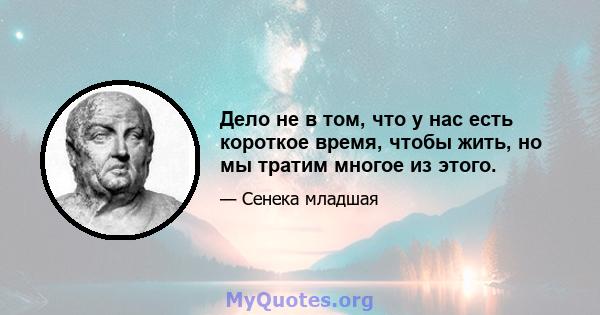 Дело не в том, что у нас есть короткое время, чтобы жить, но мы тратим многое из этого.