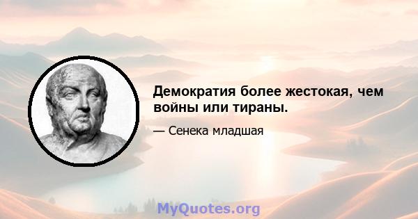 Демократия более жестокая, чем войны или тираны.