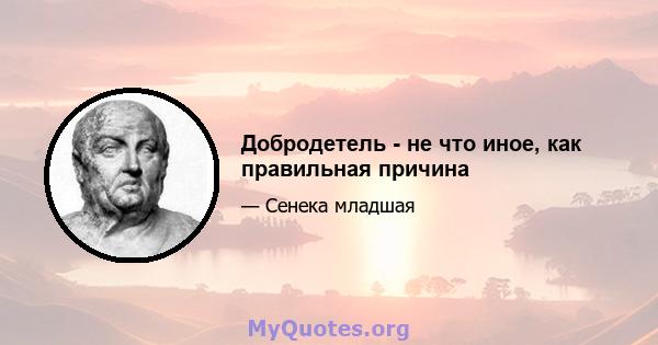 Добродетель - не что иное, как правильная причина