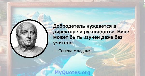 Добродетель нуждается в директоре и руководстве. Вице может быть изучен даже без учителя.