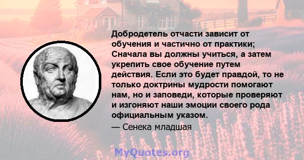 Добродетель отчасти зависит от обучения и частично от практики; Сначала вы должны учиться, а затем укрепить свое обучение путем действия. Если это будет правдой, то не только доктрины мудрости помогают нам, но и