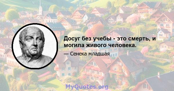 Досуг без учебы - это смерть, и могила живого человека.