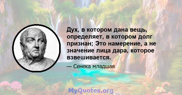 Дух, в котором дана вещь, определяет, в котором долг признан; Это намерение, а не значение лица дара, которое взвешивается.