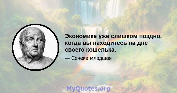 Экономика уже слишком поздно, когда вы находитесь на дне своего кошелька.