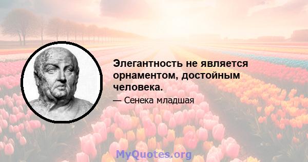 Элегантность не является орнаментом, достойным человека.