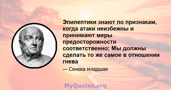 Эпилептики знают по признакам, когда атаки неизбежны и принимают меры предосторожности соответственно; Мы должны сделать то же самое в отношении гнева