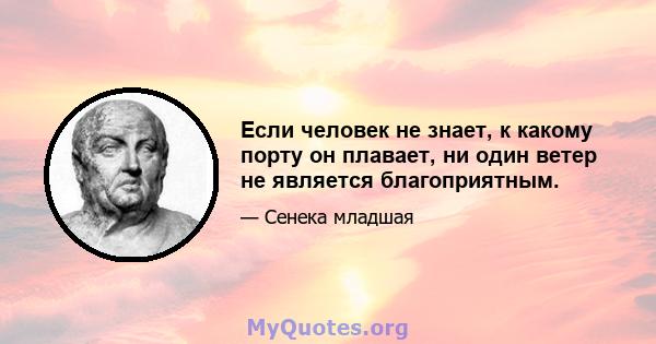 Если человек не знает, к какому порту он плавает, ни один ветер не является благоприятным.