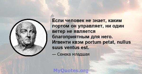 Если человек не знает, каким портом он управляет, ни один ветер не является благоприятным для него. Игвенти квэм portum petat, nullus suus ventus est.