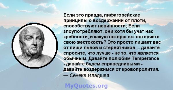 Если это правда, пифагорейские принципы о воздержании от плоти, способствуют невинности; Если злоупотребляют, они хотя бы учат нас кребности, и какую потерю вы потеряете свою жестокость? Это просто лишает вас от пищи