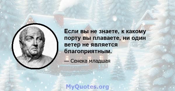 Если вы не знаете, к какому порту вы плаваете, ни один ветер не является благоприятным.