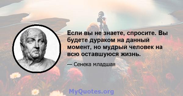 Если вы не знаете, спросите. Вы будете дураком на данный момент, но мудрый человек на всю оставшуюся жизнь.