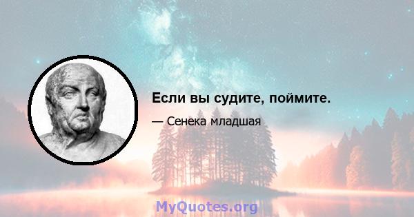 Если вы судите, поймите.