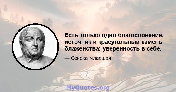 Есть только одно благословение, источник и краеугольный камень блаженства: уверенность в себе.