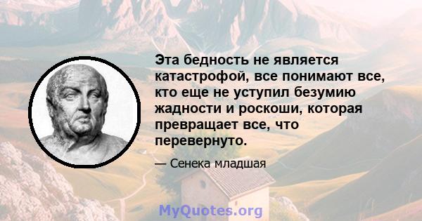 Эта бедность не является катастрофой, все понимают все, кто еще не уступил безумию жадности и роскоши, которая превращает все, что перевернуто.