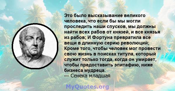 Это было высказывание великого человека, что если бы мы могли проследить наши спусков, мы должны найти всех рабов от князей, и все князья из рабов; И Фортуна превратила все вещи в длинную серию революций; Кроме того,