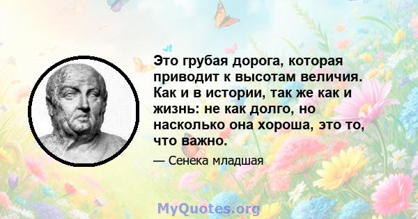 Это грубая дорога, которая приводит к высотам величия. Как и в истории, так же как и жизнь: не как долго, но насколько она хороша, это то, что важно.