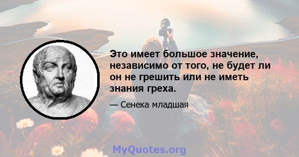 Это имеет большое значение, независимо от того, не будет ли он не грешить или не иметь знания греха.