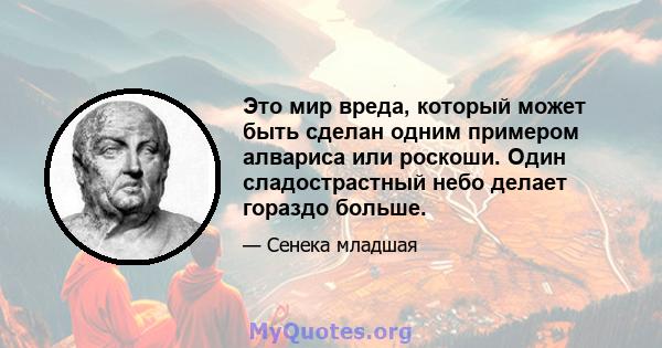 Это мир вреда, который может быть сделан одним примером алвариса или роскоши. Один сладострастный небо делает гораздо больше.