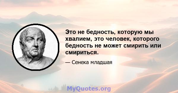 Это не бедность, которую мы хвалием, это человек, которого бедность не может смирить или смириться.