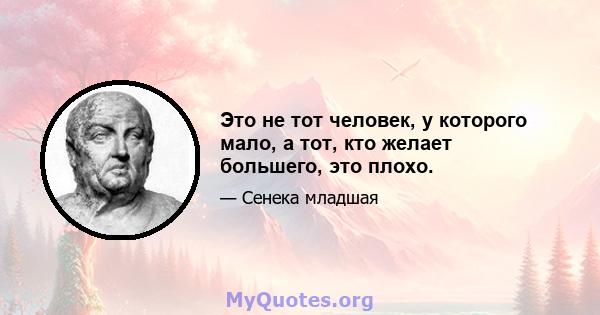 Это не тот человек, у которого мало, а тот, кто желает большего, это плохо.