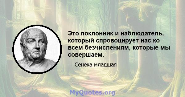 Это поклонник и наблюдатель, который спровоцирует нас ко всем безчислениям, которые мы совершаем.