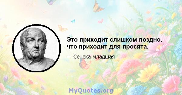 Это приходит слишком поздно, что приходит для просята.