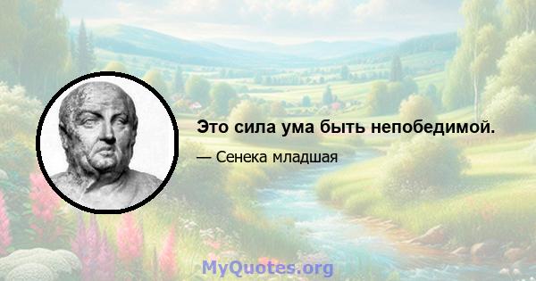 Это сила ума быть непобедимой.