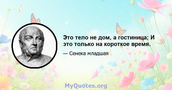 Это тело не дом, а гостиница; И это только на короткое время.