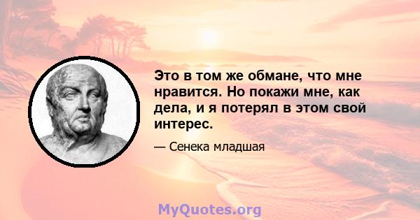 Это в том же обмане, что мне нравится. Но покажи мне, как дела, и я потерял в этом свой интерес.