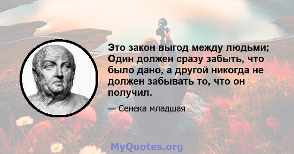 Это закон выгод между людьми; Один должен сразу забыть, что было дано, а другой никогда не должен забывать то, что он получил.