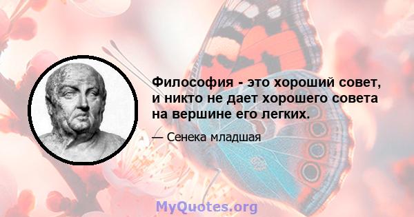 Философия - это хороший совет, и никто не дает хорошего совета на вершине его легких.