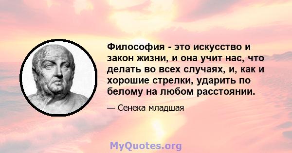 Философия - это искусство и закон жизни, и она учит нас, что делать во всех случаях, и, как и хорошие стрелки, ударить по белому на любом расстоянии.