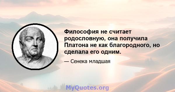 Философия не считает родословную, она получила Платона не как благородного, но сделала его одним.