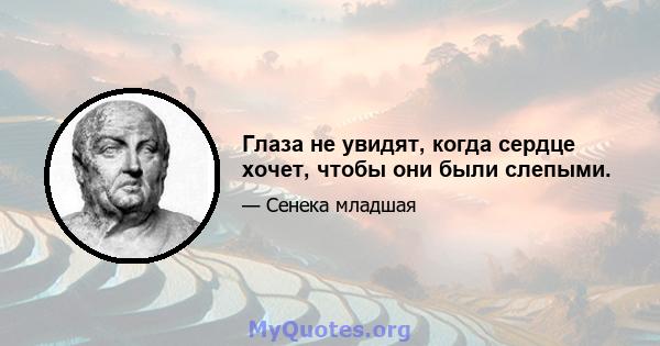 Глаза не увидят, когда сердце хочет, чтобы они были слепыми.