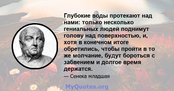 Глубокие воды протекают над нами: только несколько гениальных людей поднимут голову над поверхностью, и, хотя в конечном итоге обретились, чтобы пройти в то же молчание, будут бороться с забвением и долгое время