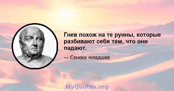 Гнев похож на те руины, которые разбивают себя тем, что они падают.