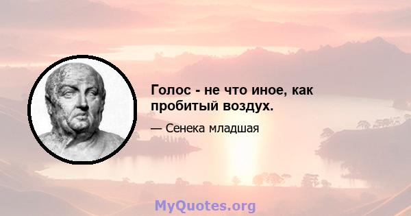 Голос - не что иное, как пробитый воздух.