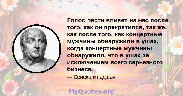 Голос лести влияет на нас после того, как он прекратился, так же, как после того, как концертные мужчины обнаружили в ушах, когда концертные мужчины обнаружили, что в ушах за исключением всего серьезного бизнеса.