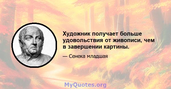 Художник получает больше удовольствия от живописи, чем в завершении картины.