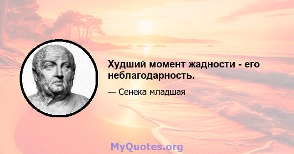 Худший момент жадности - его неблагодарность.