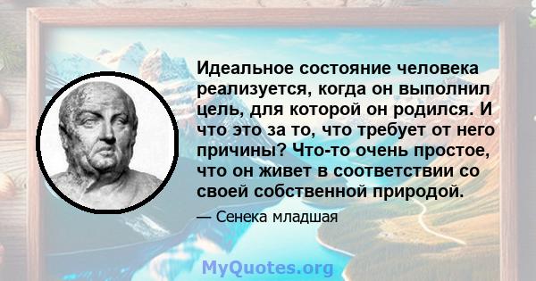 Идеальное состояние человека реализуется, когда он выполнил цель, для которой он родился. И что это за то, что требует от него причины? Что-то очень простое, что он живет в соответствии со своей собственной природой.