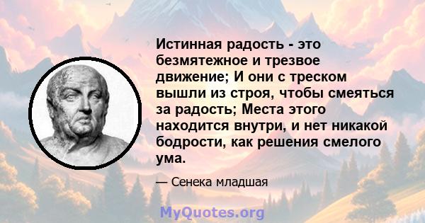 Истинная радость - это безмятежное и трезвое движение; И они с треском вышли из строя, чтобы смеяться за радость; Места этого находится внутри, и нет никакой бодрости, как решения смелого ума.