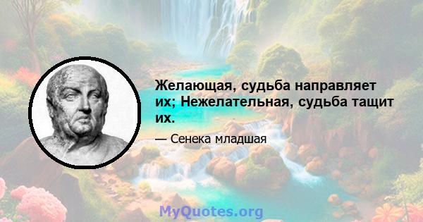 Желающая, судьба направляет их; Нежелательная, судьба тащит их.