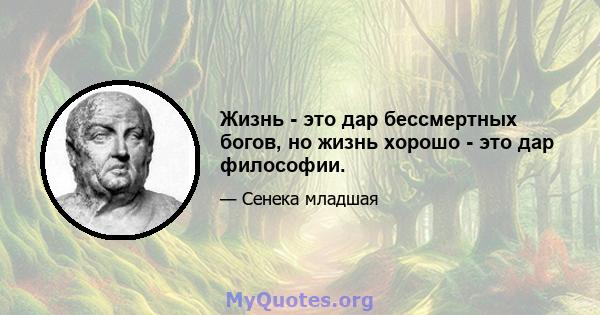 Жизнь - это дар бессмертных богов, но жизнь хорошо - это дар философии.