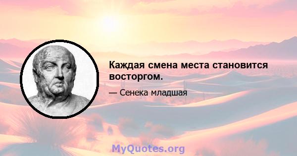 Каждая смена места становится восторгом.