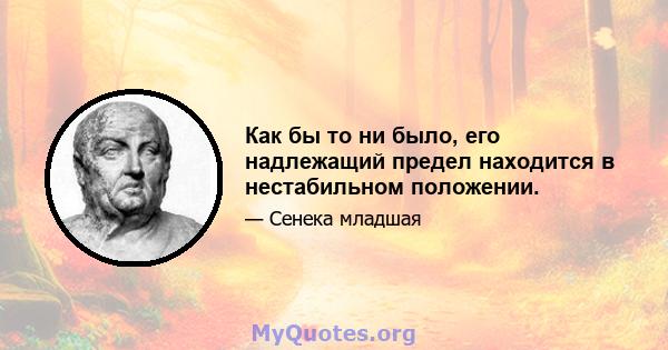 Как бы то ни было, его надлежащий предел находится в нестабильном положении.