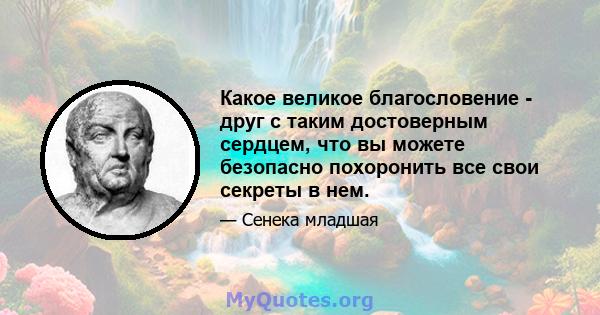 Какое великое благословение - друг с таким достоверным сердцем, что вы можете безопасно похоронить все свои секреты в нем.