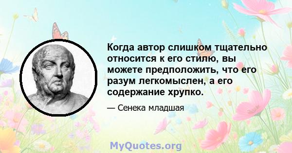 Когда автор слишком тщательно относится к его стилю, вы можете предположить, что его разум легкомыслен, а его содержание хрупко.