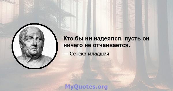 Кто бы ни надеялся, пусть он ничего не отчаивается.