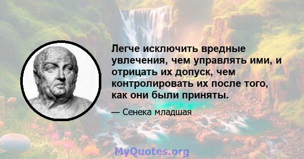 Легче исключить вредные увлечения, чем управлять ими, и отрицать их допуск, чем контролировать их после того, как они были приняты.